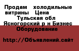 Продам 2 холодильные витрины › Цена ­ 10 000 - Тульская обл., Ясногорский р-н Бизнес » Оборудование   